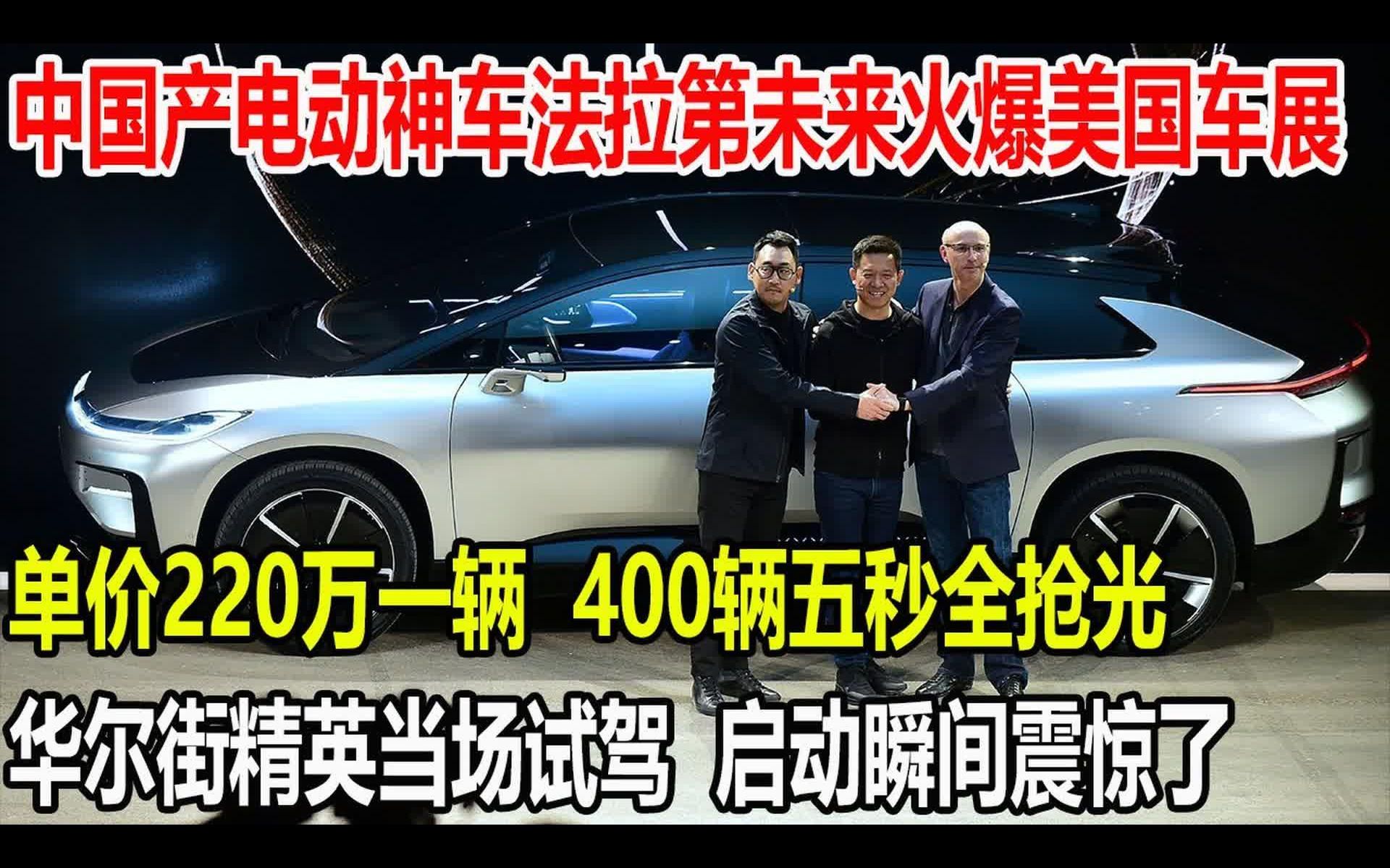 中国产电动神车法拉第未来火爆美国车展,单价220万一辆,400辆五秒全抢光,华尔街精英试驾,启动瞬间震惊了哔哩哔哩bilibili