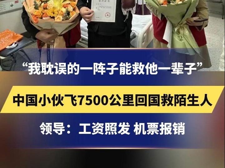 “我耽误的一阵子能救他一辈子”中国小伙飞7500公里回国救陌生人,领导:工资照发 机票报销#总有温暖在身边哔哩哔哩bilibili