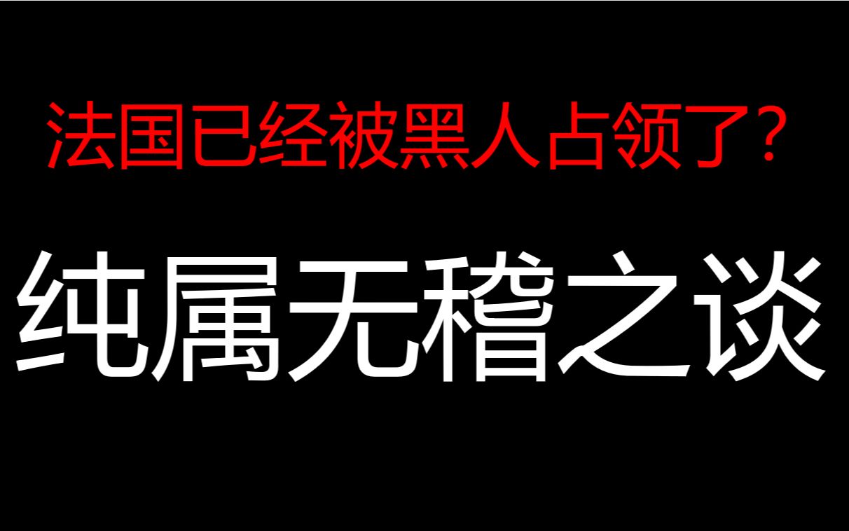 法国到底有多少黑人?巴黎新生儿60%都是黑人?互联网上的老谣言了.实际上:5%左右.(之前的音频有点问题,现在改了重新发一遍)哔哩哔哩bilibili