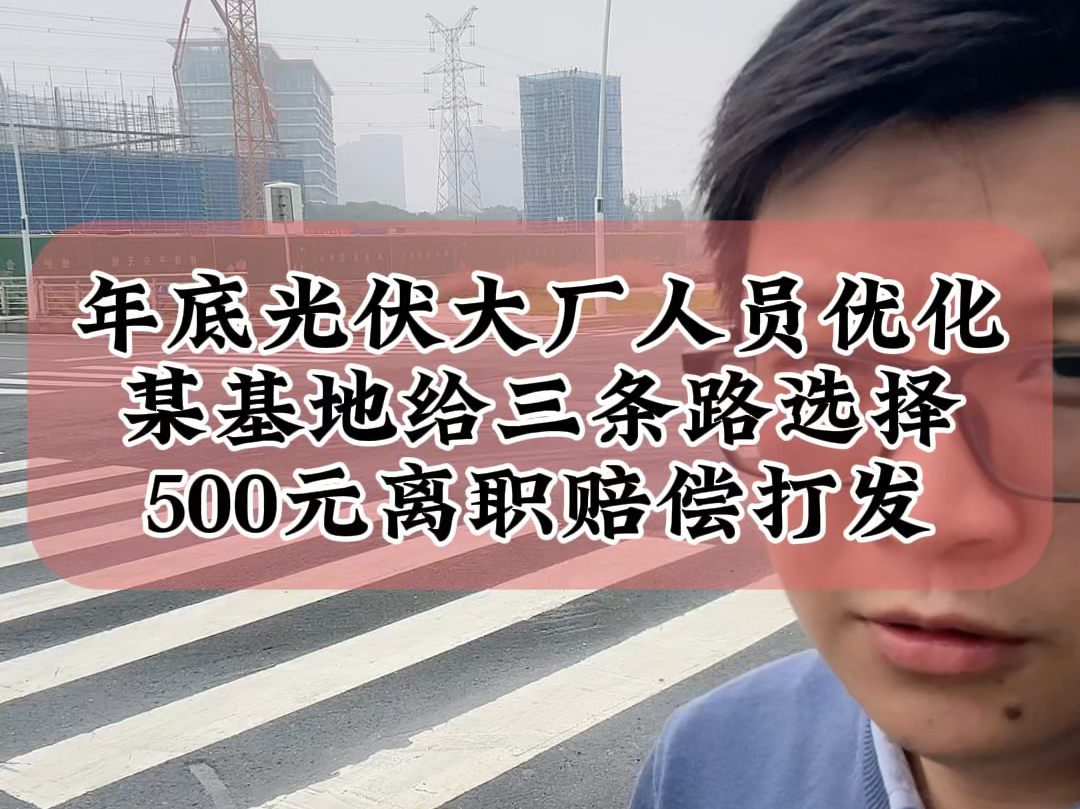 11.15年底光伏大厂新一轮人员大优化,某基地给三条路选择,500元离职赔偿打发#光伏 #光伏人 #光伏企业哔哩哔哩bilibili