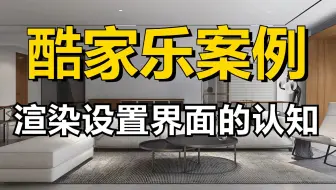 【酷家乐教程】零基础一次搞懂酷家乐渲染设置界面的认知！室内设计助理必备，酷家乐实战案例讲解！自己来装修设计房子