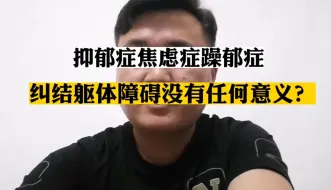 下载视频: 抑郁症焦虑症纠结躯体障碍没有任何意义？