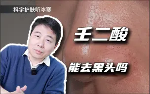 Download Video: 壬二酸能去黑头吗？