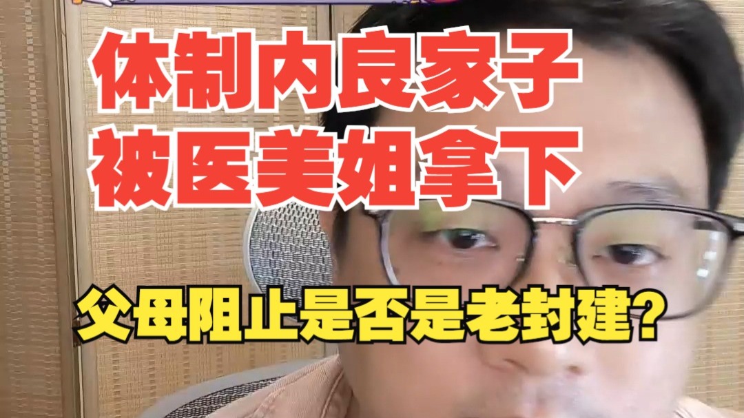 【案例】体制内男生遇医美女神，父母和领导都反对？核心不是女方好不好，是你够不够强！