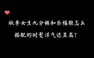 下载视频: 穿衣搭配—秋季女生九分裤和乐福鞋怎么搭配的时髦洋气还显高？