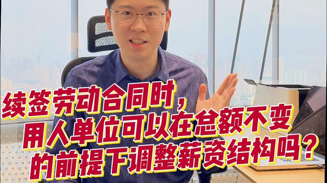 续签劳动合同时,用人单位可以在总额不变的前提下调整薪资结构吗?哔哩哔哩bilibili