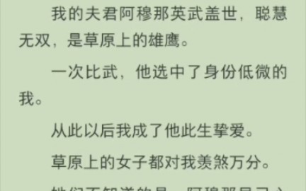 (完结版)我的夫君阿穆那英武盖世,聪慧无双,是草原上的雄鹰. 一次比武,他选中了身份低微的我.从此以后我成了他此生挚爱.哔哩哔哩bilibili