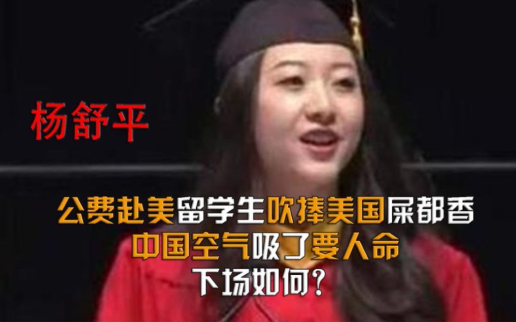 4年前杨舒平公费留学却抹黑祖国,扬言美国空气最香甜,现在她下场如何哔哩哔哩bilibili