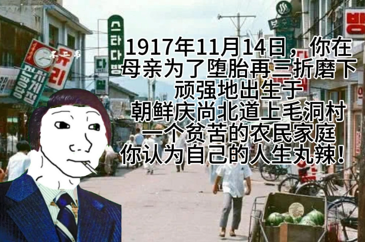 1917年11月14日,你在母亲为了堕胎再三折磨下顽强地出生于朝鲜庆尚北道上毛洞村一个贫苦的农民家庭你认为自己的人生丸辣!哔哩哔哩bilibili