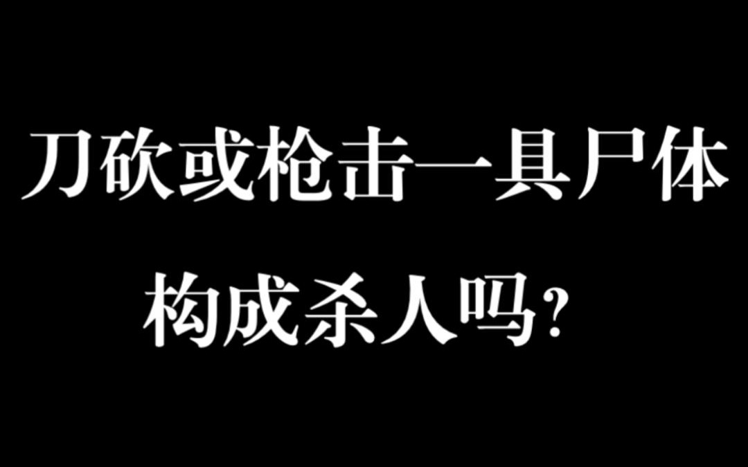 刀砍或者枪击一具尸体,构成杀人吗?哔哩哔哩bilibili