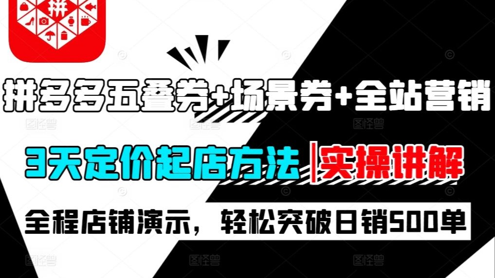 9月拼多多新店【五叠券+场景券+全站营销】3天定价起店方法,全程店铺演示实操讲解,轻松突破日销500单