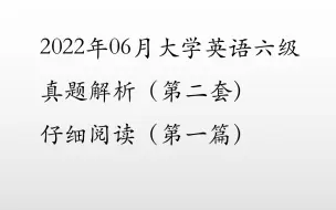 Download Video: 2022上6月大学英语六级真题解析——仔细阅读（第二套第一篇）