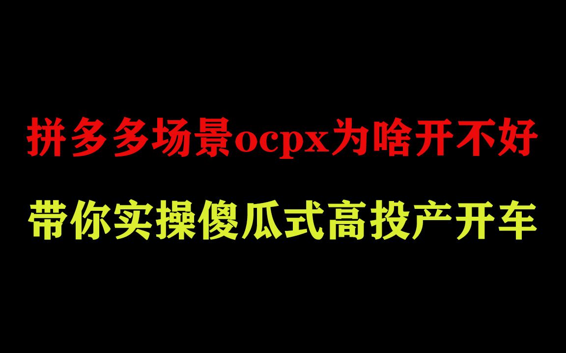 拼多多你的场景ocpx为啥开不好?带你实操傻瓜式开车高投产技巧,建议收藏哔哩哔哩bilibili