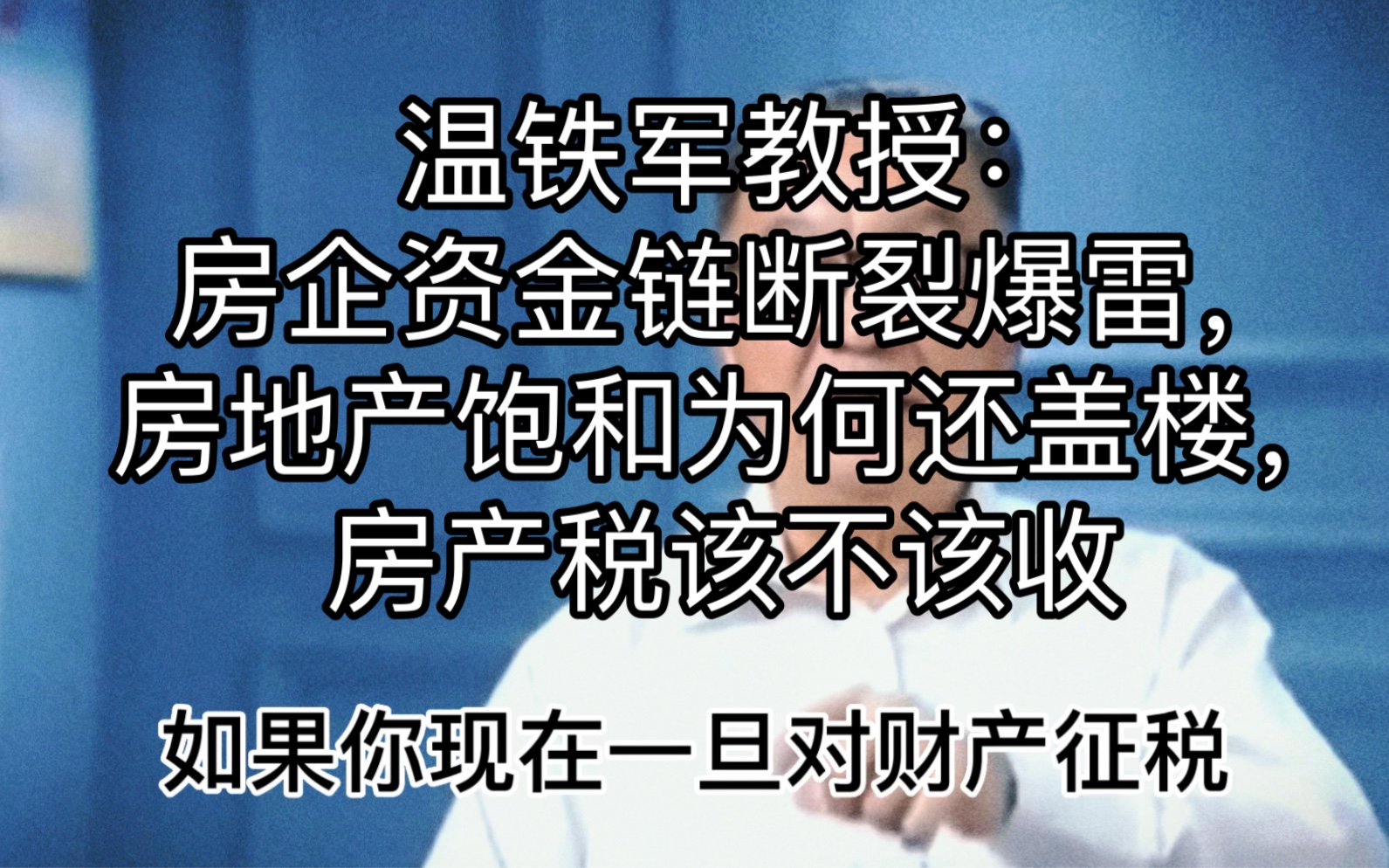 温铁军教授:房企资金链断裂爆雷,房地产饱和为何还盖楼,房产税该不该收哔哩哔哩bilibili