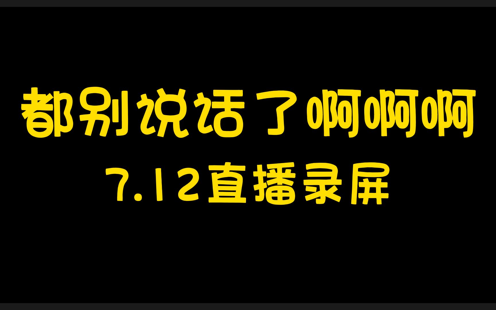 都别说话了啊啊啊up主7.12直播录屏完整版哔哩哔哩bilibili