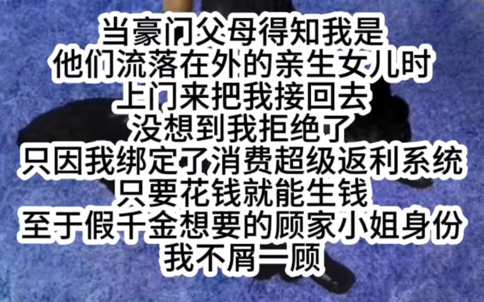 [图]当豪门父母得知我是他们流落在外的亲生女儿时上门来把我接回去没想到我拒绝了只因我绑定了消费超级返利系统只要花钱就能生钱至于假千金想要的顾家小姐身份我不屑一顾