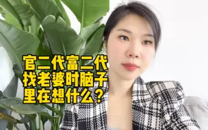 下载视频: 官二代富二代找老婆时脑子里在想什么？