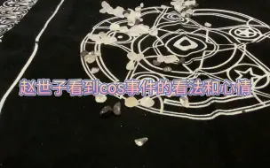 【塔罗占卜】赵世子看到cos事件的看法和心情