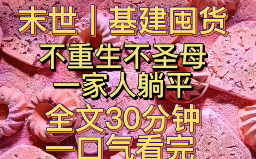 [图]末世基建囤货｜不重生不圣母｜一家人躺平【全文30分钟一口气看完 短篇】