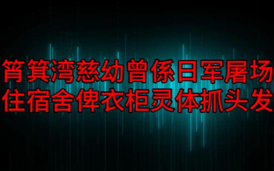 【粤语纯音频】筲箕湾慈幼曾系日军屠场,住宿舍俾衣柜灵体抓头发哔哩哔哩bilibili