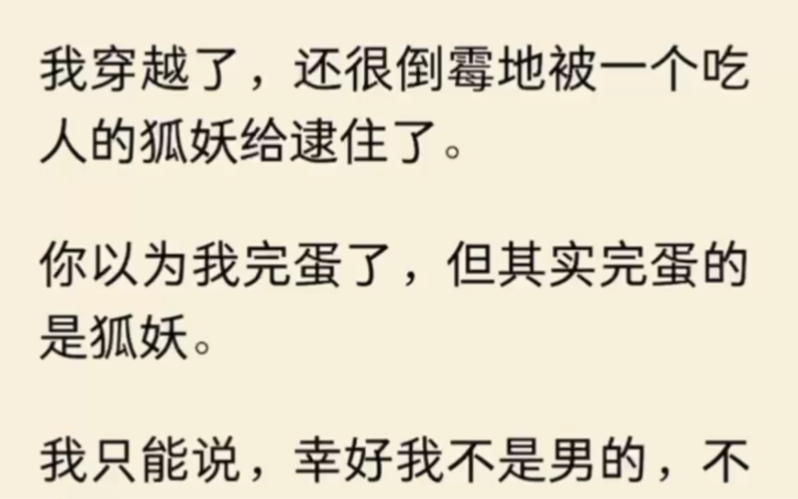 (全文完结)我穿越了,还很倒霉地被一个吃人的狐妖给逮住了.你以为我完蛋了,但其实完蛋的是狐妖.我只能说,幸好我不是男的,不然长川一定会被我...