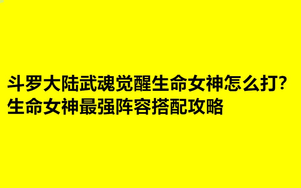 斗罗大陆武魂觉醒生命女神怎么打?生命女神最强阵容搭配攻略哔哩哔哩bilibili游戏解说