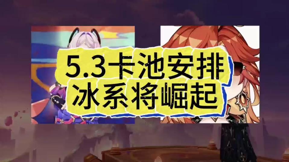 原神5.3卡池的安排你都知道了吗?冰系即将迎来崛起!原神