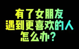 Download Video: 有了女朋友 遇到更喜欢的人怎么办？