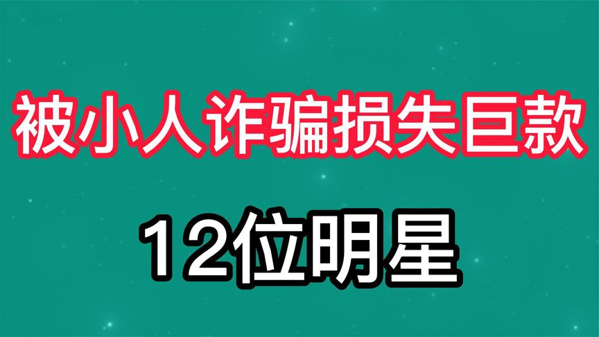 盘点娱乐圈中被小人诈骗丢失钱财的12位明星,易信人亦受制于人!哔哩哔哩bilibili