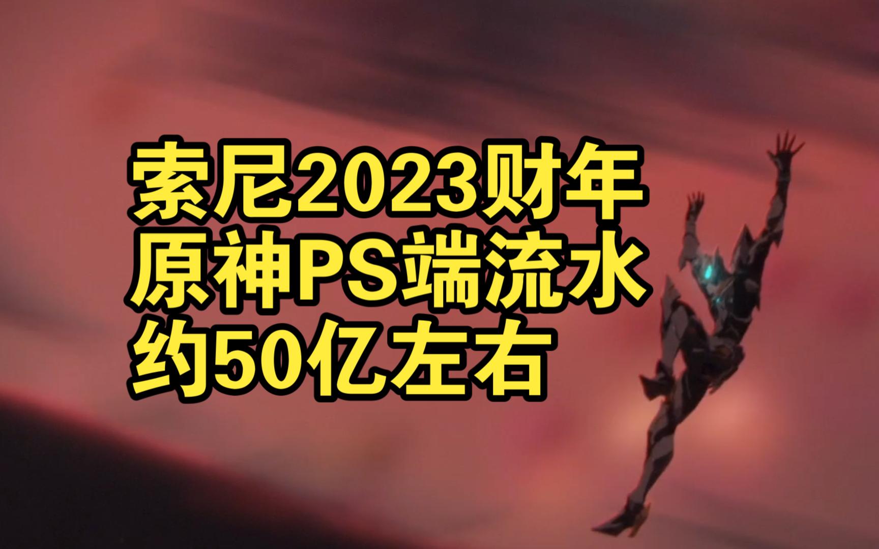 索尼2023财年原神PS端流水约50亿左右原神