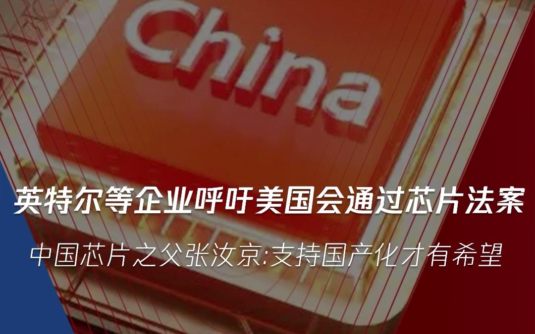 英特尔、美光、科林集团等CEO呼吁美国会通过“芯片法案”.中国芯片之父张汝京:支持国产化才有希望哔哩哔哩bilibili