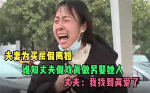 下载视频: 夫妻为买房假离婚，谁知丈夫假戏真做另娶她人，丈夫：我找到真爱