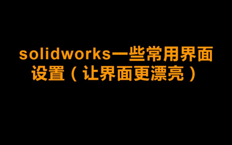 solidworks设置方法让界面更美观,常用的设置方法(界面设置,保存方式,界面设置简洁、便捷)哔哩哔哩bilibili