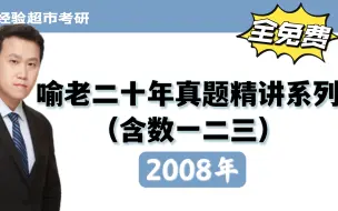 Download Video: 【喻老考研数学真题讲解】2008年考研数学真题讲解(数一数二数三真题)已更完