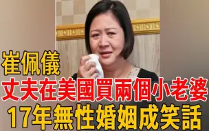 Tải video: 57岁崔佩仪回台湾当独居老人，丈夫却在美国买两个「小老婆」，17年无性婚姻成笑话太唏嘘！