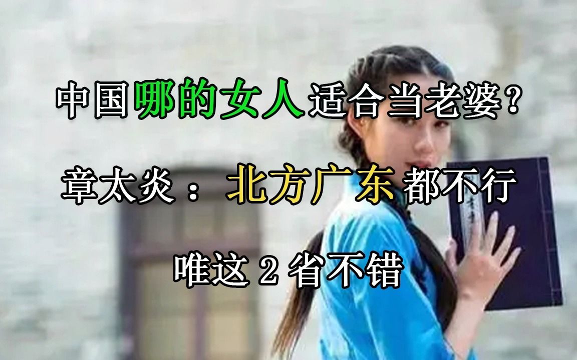 中国哪的女人适合当老婆?章太炎:北方广东都不行,唯这2省不错哔哩哔哩bilibili