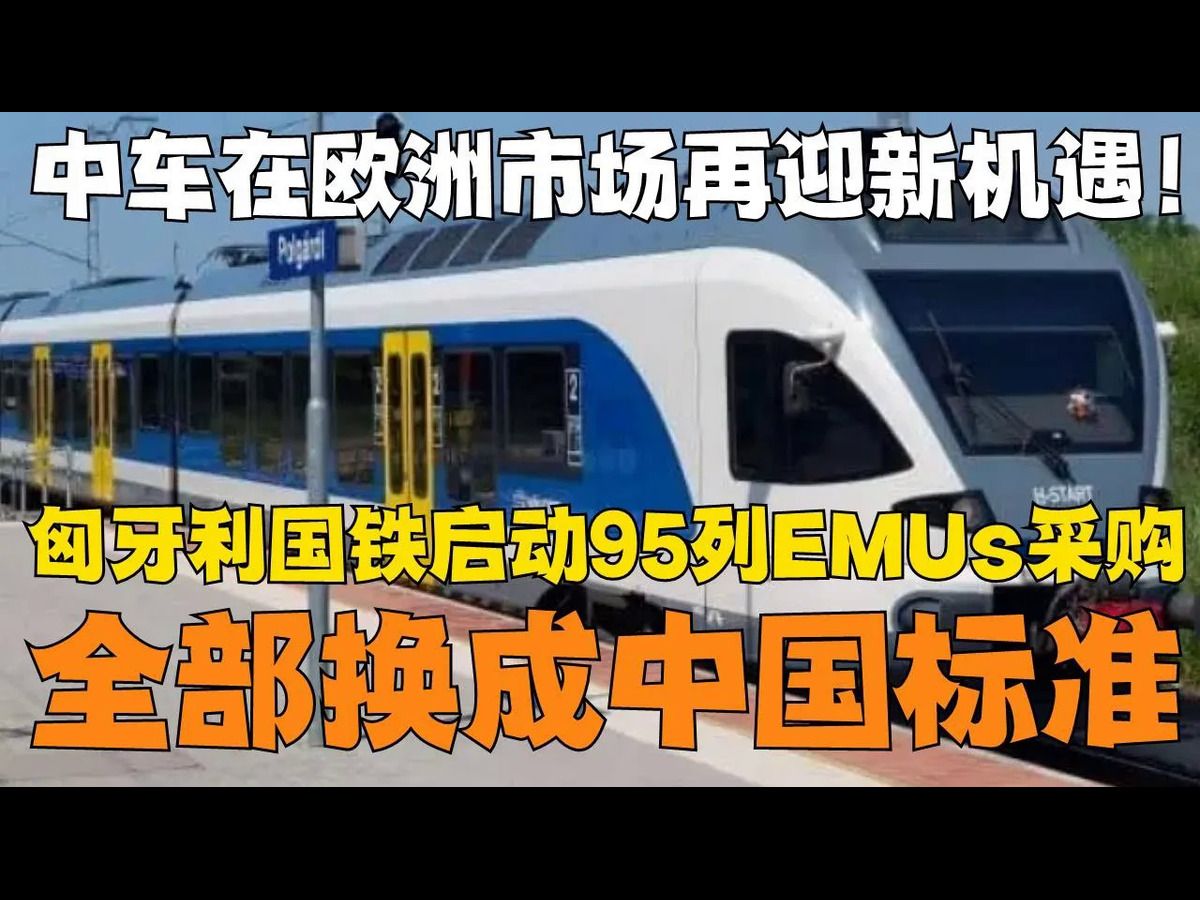 中车在欧洲市场再迎新机遇!匈牙利国铁启动95列EMUs采购大单子!全部换成中国标准,中国在欧洲腹地最大的项目之一落地!哔哩哔哩bilibili