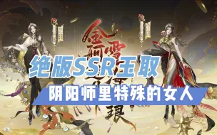 下载视频: 玉取落万物生！绝版SSR式神玉取：阴阳师里特殊存在的女人！