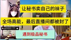 全场高能,最后直播间直接封了.遇到极品秘书了,让秘书卖自己的衣服哔哩哔哩bilibili