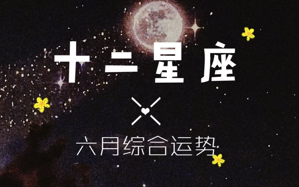 十二星座超详细六月综合运势哔哩哔哩bilibili