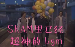 下载视频: skam里那些已经超神的bgm6