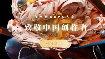 尊重所有辛勤创作的人！第五届GGAC大赛高燃混剪，致敬每一位中国创作者！
