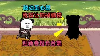 Download Video: 迎新春超长合集  敢动歪心思，我就让你掉脑袋  沙雕修仙系统