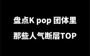 下载视频: Kpop团里那些人气断层TOP.