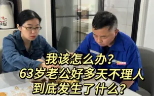 Download Video: 我该怎么办？63岁老公好多天不理人，到底发生了什么事？