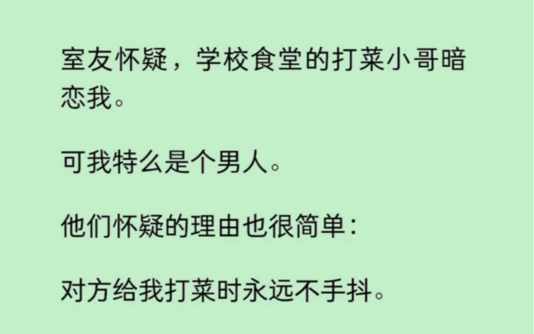 【双男主】室友怀疑,学校食堂的打菜小哥暗恋我.可我特么是个男人.他们怀疑的理由也很简单:对方给我打菜时永远不手抖.这理由太扯,我死都不信....