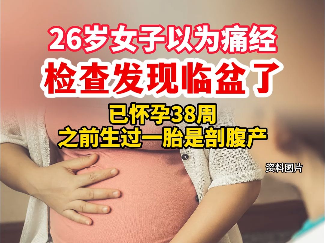 26岁女子以为痛经检查发现临盆了,已怀孕38周,之前生过一胎是剖腹产哔哩哔哩bilibili