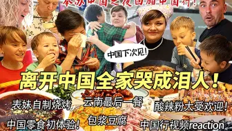 芬兰表妹一家云南最后一餐不舍离开泪洒现场！朋友同事欢聚中国之夜回顾中国行！中式烧烤酸辣粉遭哄抢嗨翻天！