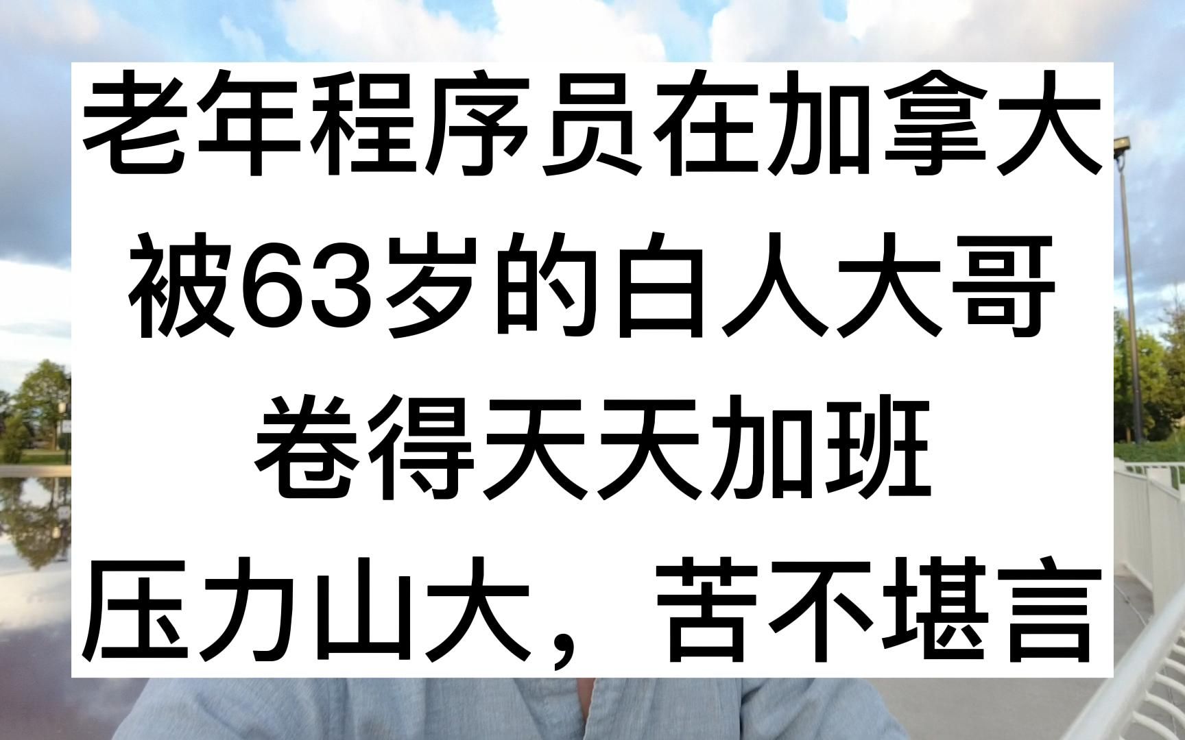 老年程序员平头哥,在加拿大被63岁的美国白人大哥,卷得天天加班,压力山大,苦不堪言哔哩哔哩bilibili