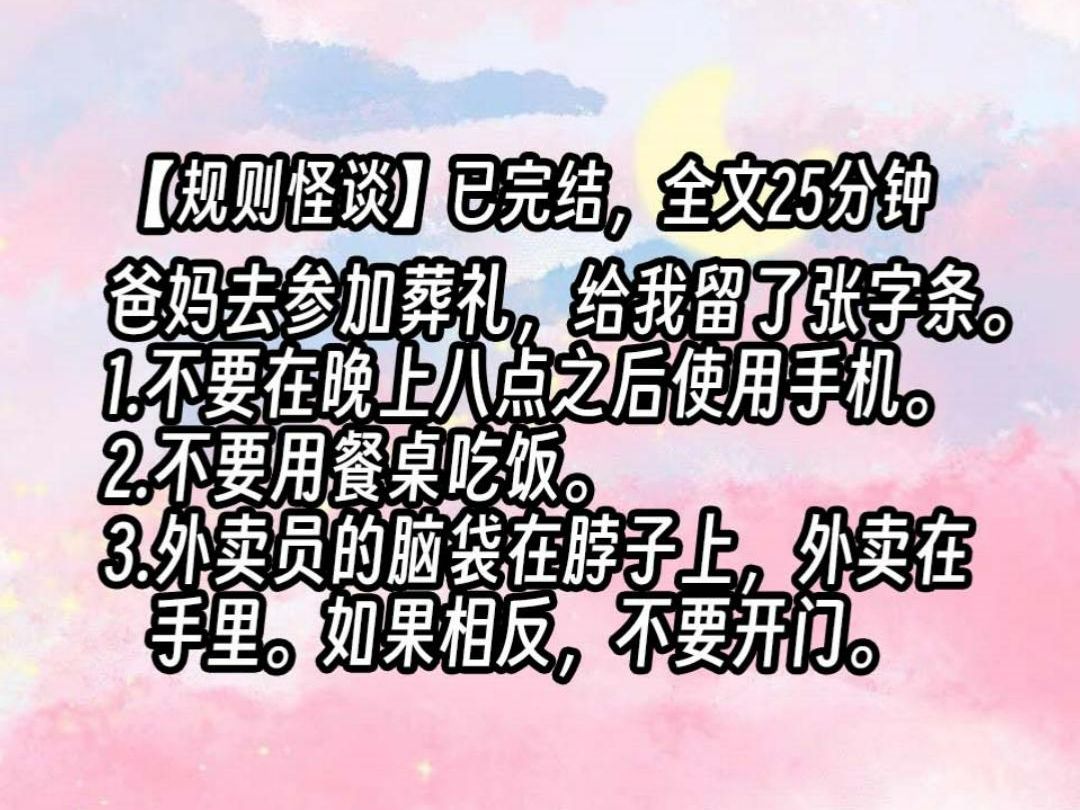 [图]【已更完】爸爸妈妈去参加葬礼了，给我留了一张字条。1.不要在晚上八点之后使用手机。2.不要用餐桌吃饭。3.外卖员的脑袋在脖子上，外卖在手里。如果相反，不要开门。